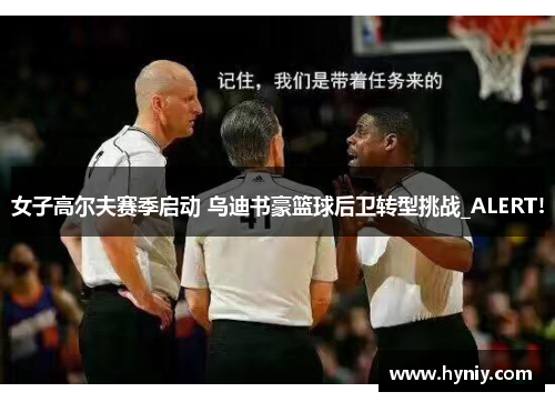 女子高尔夫赛季启动 乌迪书豪篮球后卫转型挑战_ALERT!